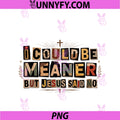 I Could Be Meaner But Jesus Said No PNG, Funny Faith PNG