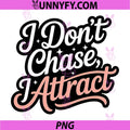 I Dont Chase I Attract PNG, Funny Woman Empowerment PNG