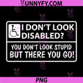I Don't Look Disabled PNG, You Don't Look Stupid But There You Go PNG