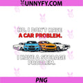 I Dont Have A Car Problem PNG, I Have A Storage Problem Car Lover PNG