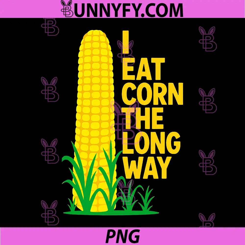 I Eat Corn The Long Way PNG, Funny Sarcastic Saying Adult Humor PNG
