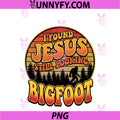 I Found Jesus Still Looking Bigfoot PNG, Funny Quote Humorous PNG