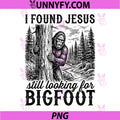 I Found Jesus Still Looking for Bigfoot PNG, Funny Christian PNG
