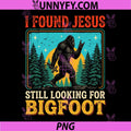 I Found Jesus Still Looking for Bigfoot PNG, Funny Christian PNG