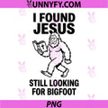 I Found Jesus Still Looking for Bigfoot PNG, Funny Christian PNG