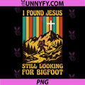 I Found Jesus Still Looking for Bigfoot PNG, Funny Christian PNG