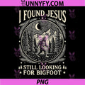 I Found Jesus Still Looking for Bigfoot PNG, Funny Sasquatch PNG