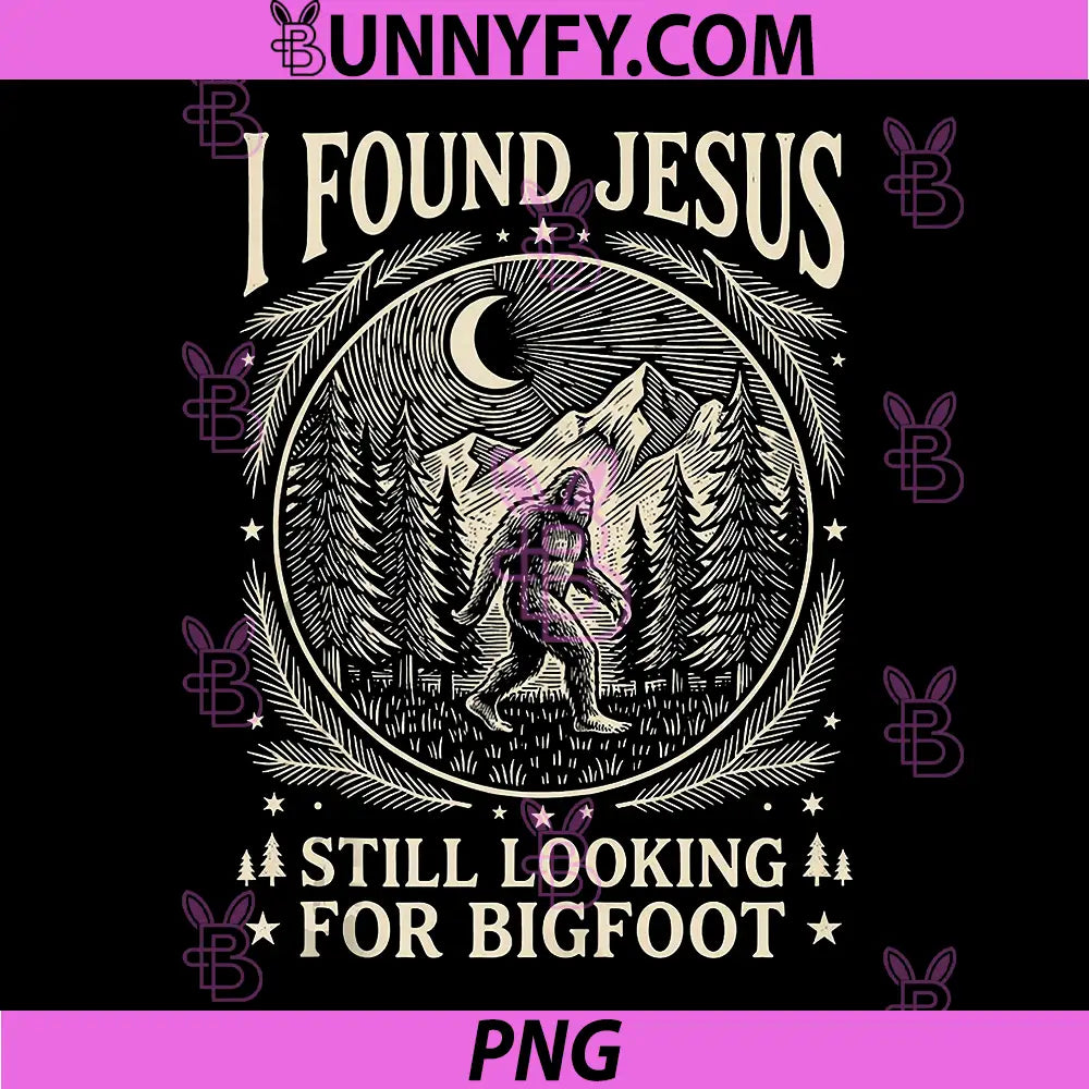 I Found Jesus Still Looking for Bigfoot PNG, Funny Sasquatch PNG