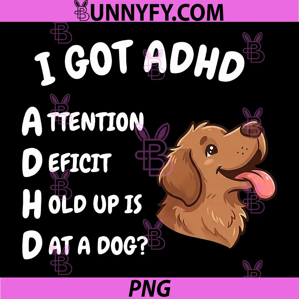I Got ADHD PNG, Attention Deficit Hold Up is Dat Dog PNG