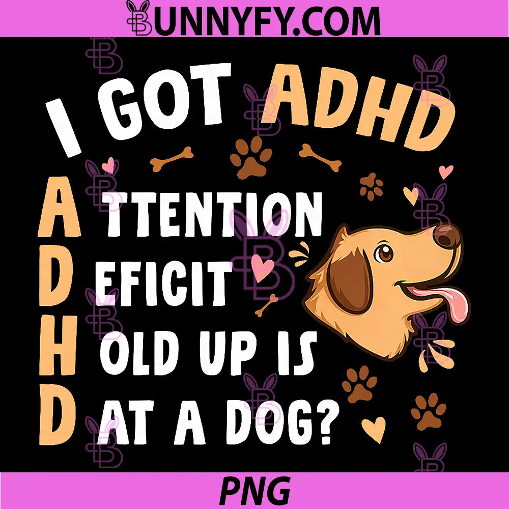 I Got ADHD Attention PNG, Deficit Hold Up is Dat a Dog PNG