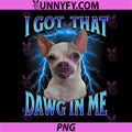 I Got That Dawg in Me PNG, Meme Funny Saying I Got That Dog in Me PNG