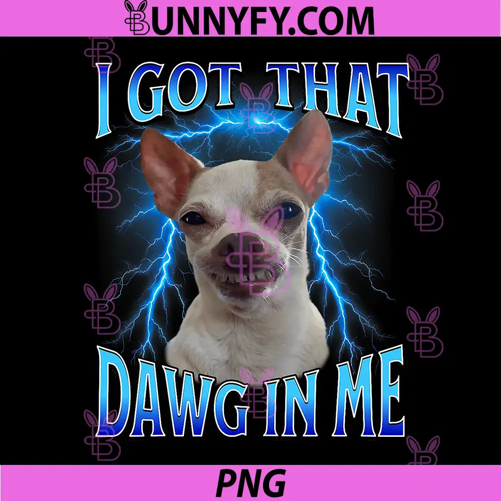 I Got That Dawg in Me PNG, Meme Funny Saying I Got That Dog in Me PNG
