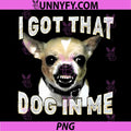 I Got That Dog in Me PNG, Funny Dog Chihuahua Lovers PNG