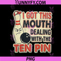 I Got This Mouth Ten Pin PNG, League Bowling Humor PNG