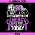 I Have Lupus I Dont Have The Energy PNG, to Pretend I Like You PNG