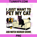 I Just Want To Pet My Cat PNG, And Watch Murder Shows PNG