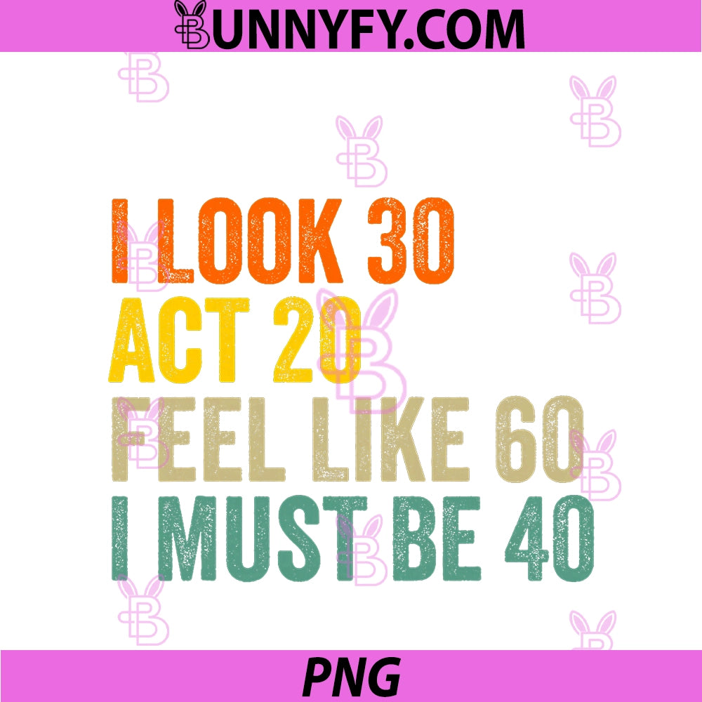 I Look 30 Act 20 PNG, Feel Like 60 I Must Be 40 PNG