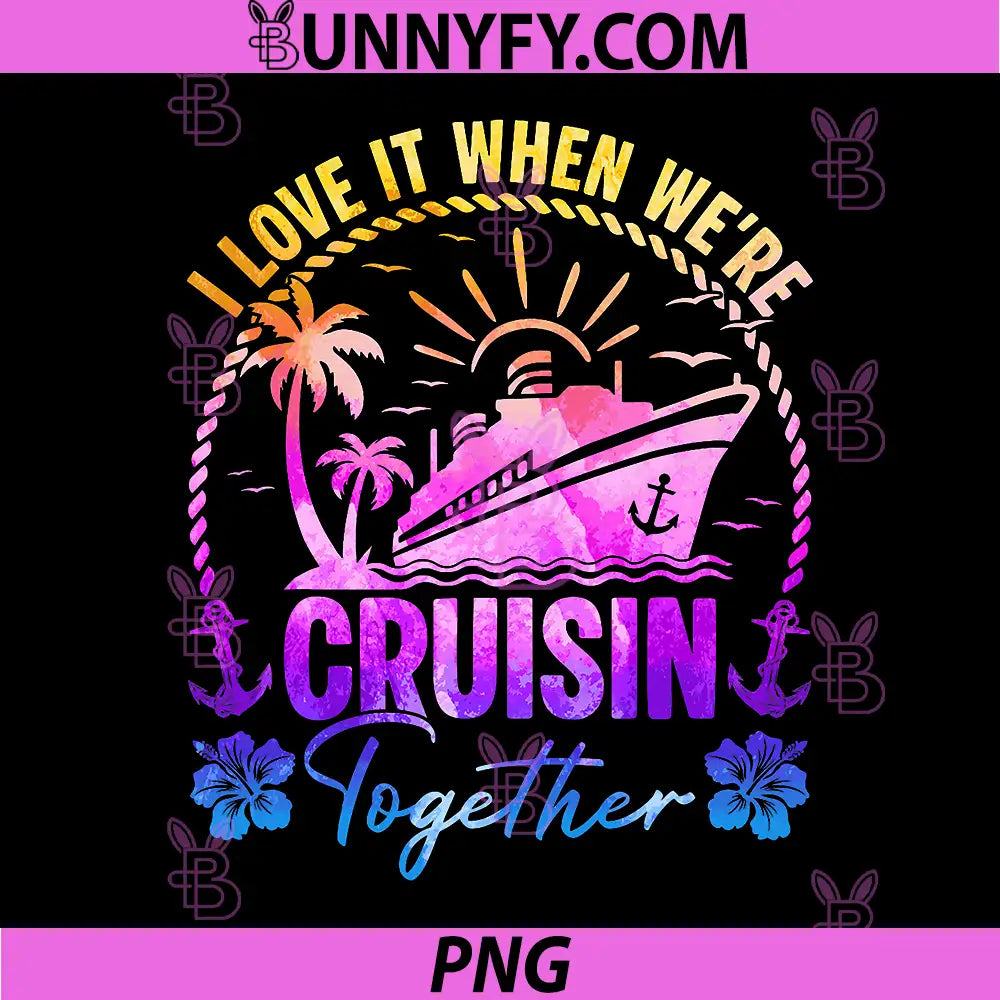 I Love It When Were Cruisin Together PNG, Family Cruise Tie Dye PNG