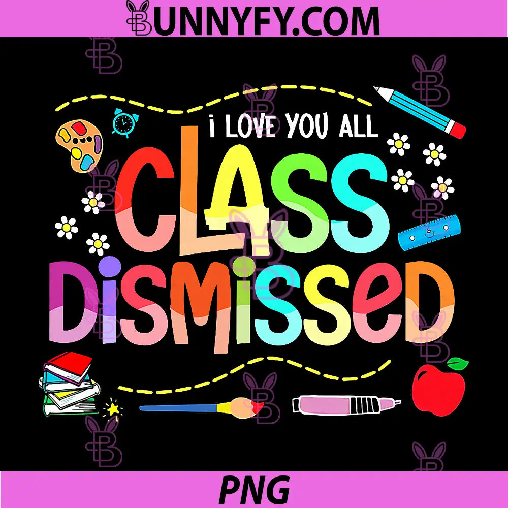 I Love You All Class Dismissed PNG, Last Day of School Teacher PNG