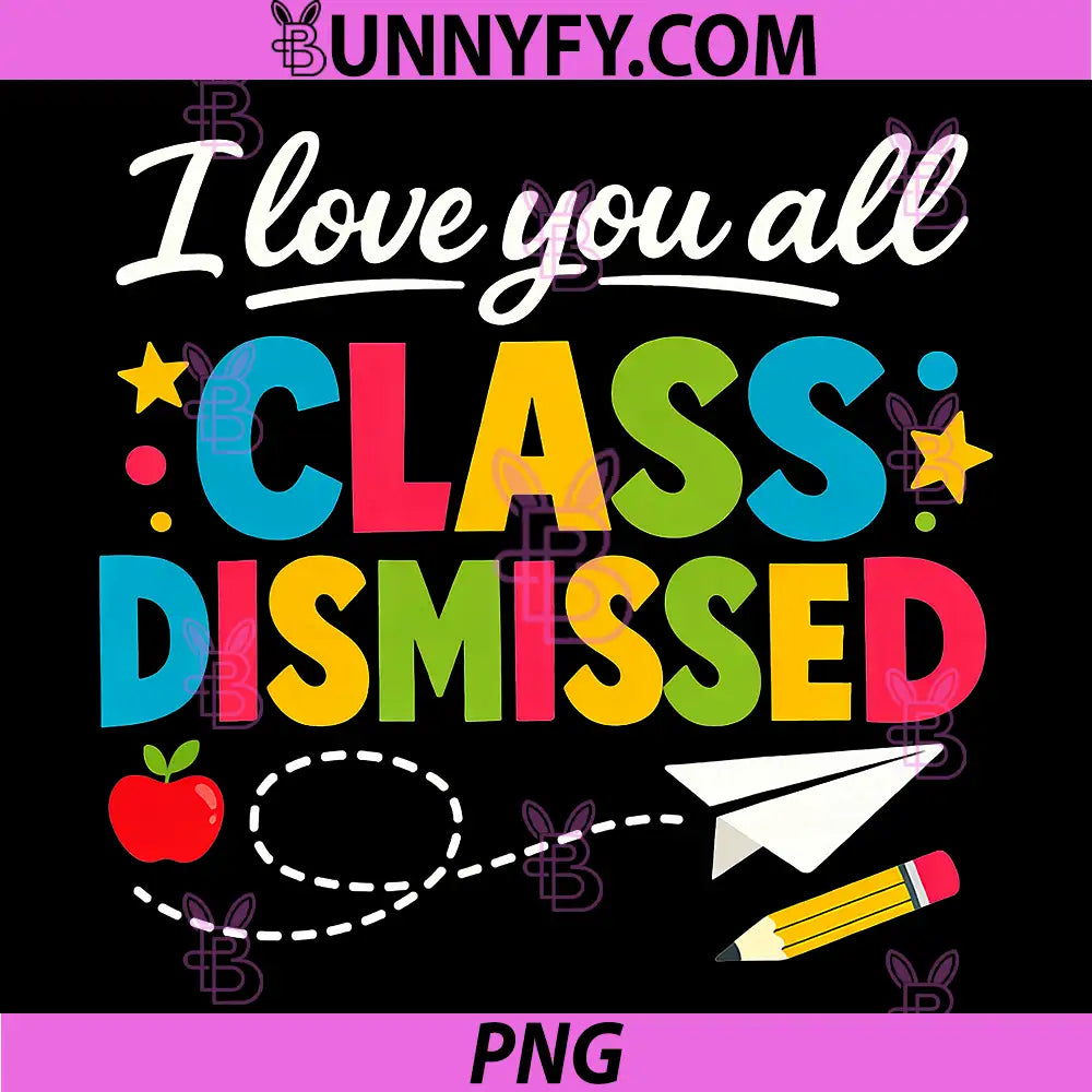 I Love You All Class Dismissed PNG, Last Day of School Teacher PNG