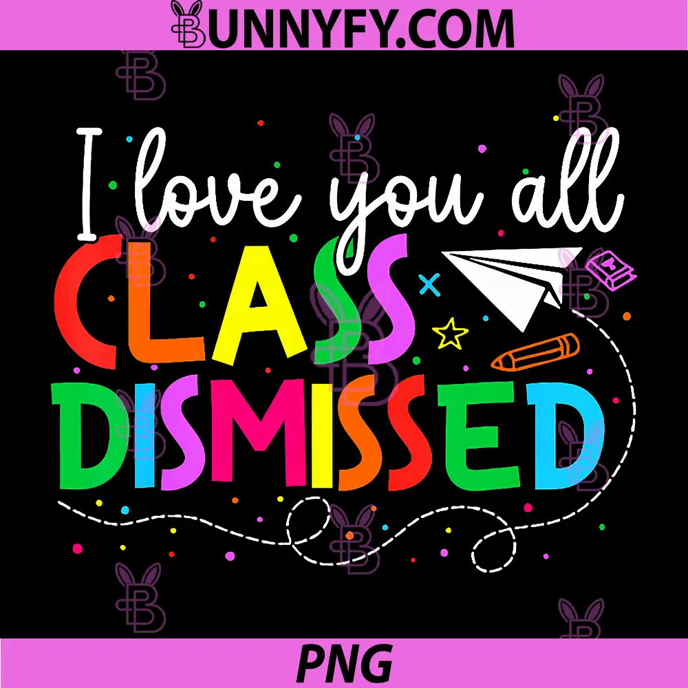 I Love You All Class Dismissed PNG, Teacher Last Day of School PNG