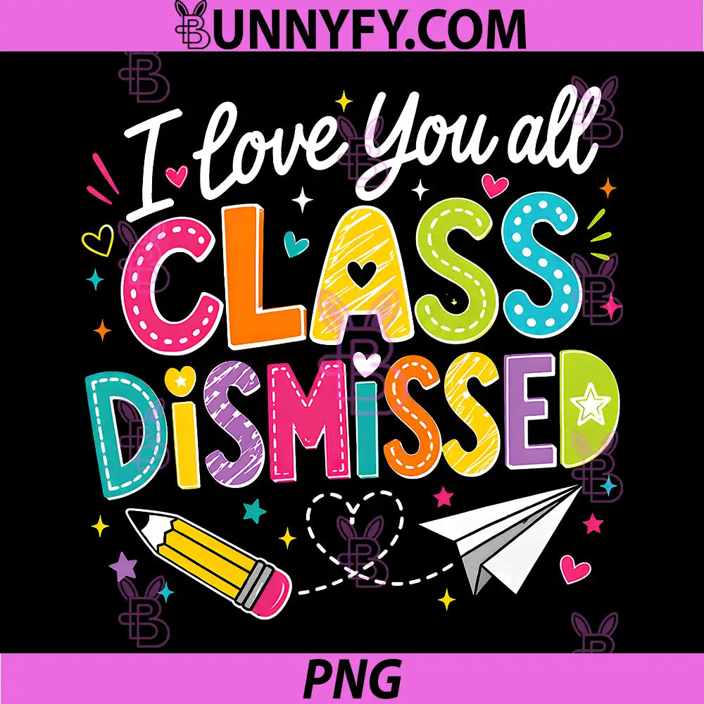 I Love You All Class Dismissed PNG, Teacher Last Day of School PNG