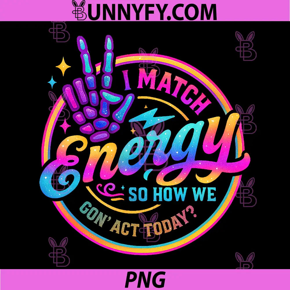 I Match Energy So How We Gonna Act Today PNG, Funny PNG