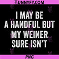 I May Be A Handful But My Weiner Sure Isn't PNG, Funny PNG