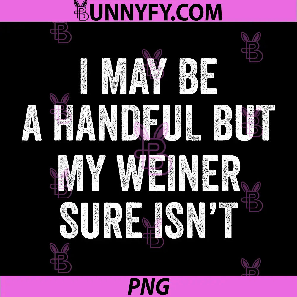 I May Be A Handful But My Weiner Sure Isn't PNG, Funny PNG