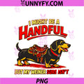 I Might Be A Handful PNG, But My Weiner Sure Isn't Funny Dog PNG