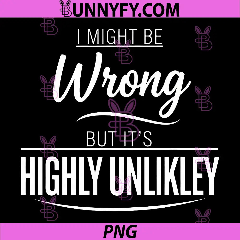I Might Be Wrong But It's Highly Unlikely PNG, Funny Sarcastic PNG