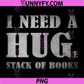 I Need a Huge Stack of Books PNG, Funny Book Lover Reading Quote PNG