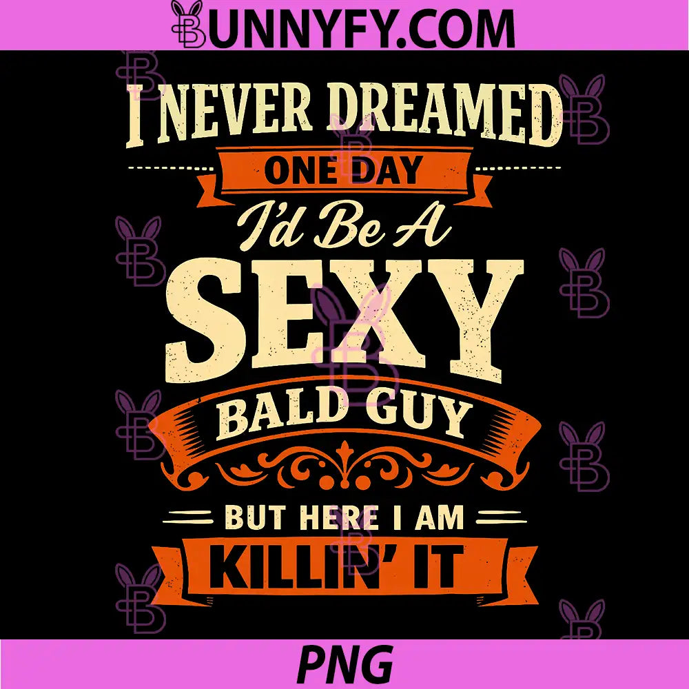 I Never Dreamed One Day Id Be A Sexy Bald Guy PNG, Fathers Day PNG