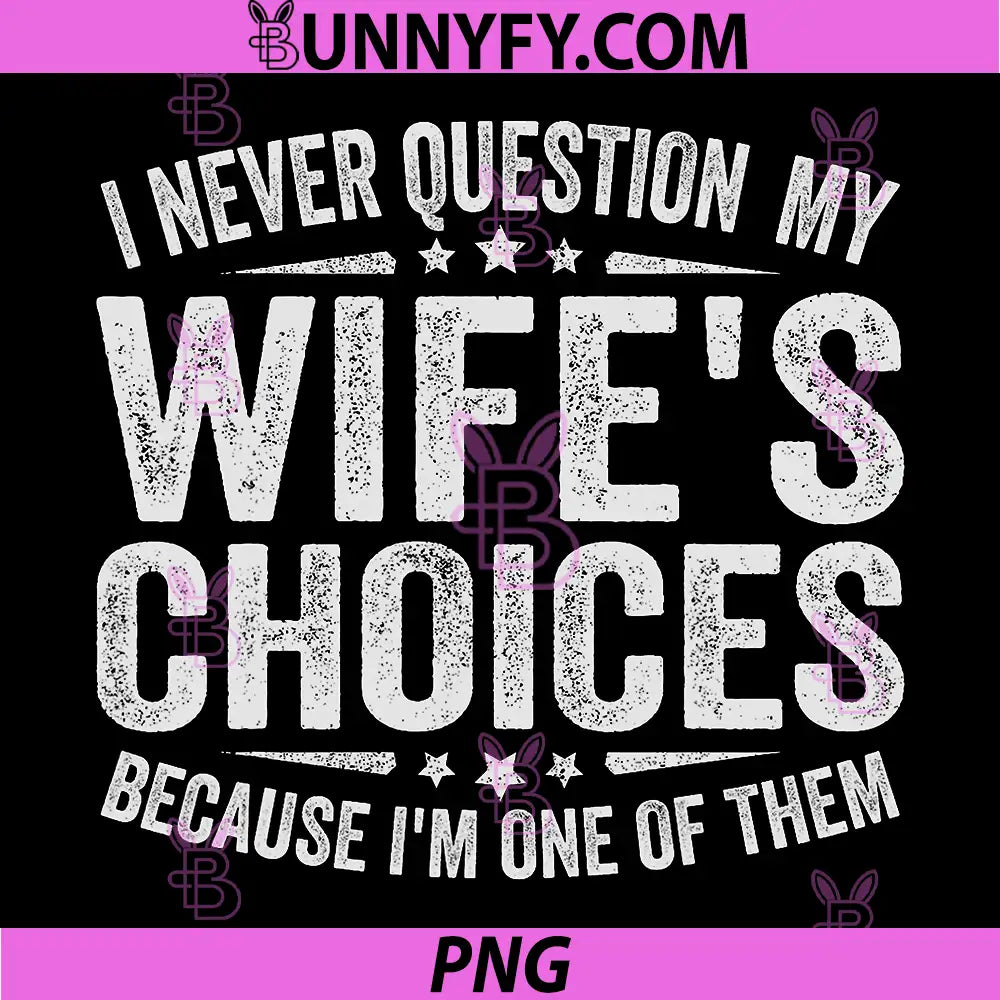 I Never Question My Wife's Choices PNG, Because I'm One Of Them PNG