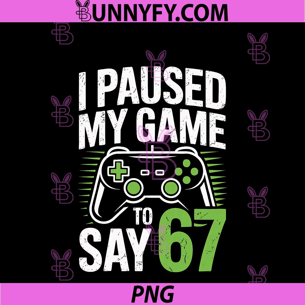 I Paused My Game To Say 67 PNG, Funny Gamer Birthday Six Seven PNG