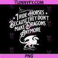 I Ride Horses Because They Don't Make Dragons Anymore PNG, Funny PNG