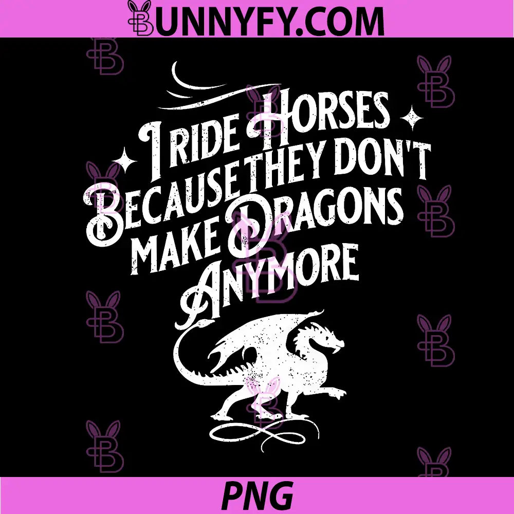 I Ride Horses Because They Don't Make Dragons Anymore PNG, Funny PNG