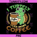 I Turtely Need More Coffee PNG, Turtle Lover Coffee Addict PNG