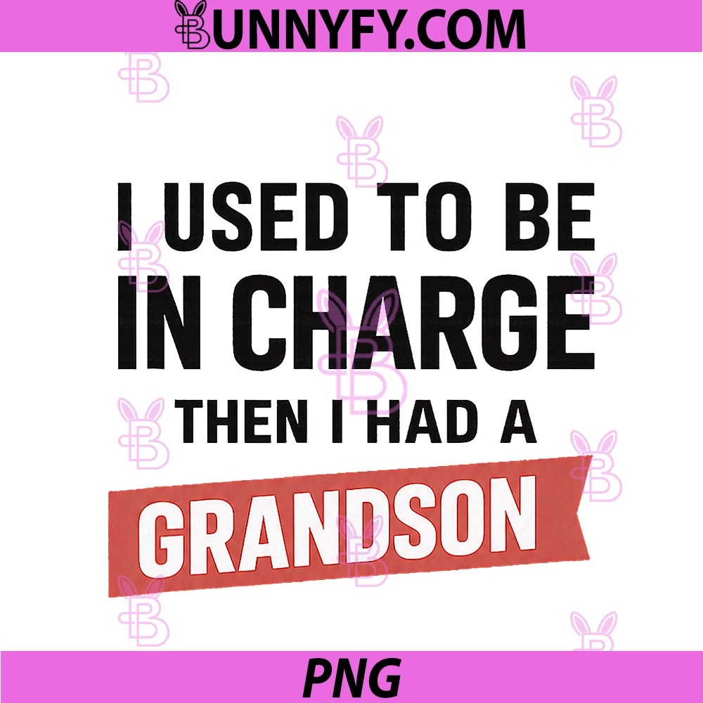 I Used To Be In Charge PNG, Then I Had A Grandson PNG