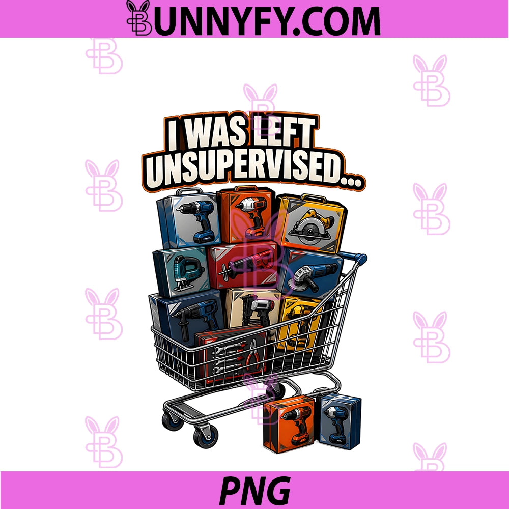 I Was Left Unsupervised PNG, Funny Tool Addict Handyman DIY PNG