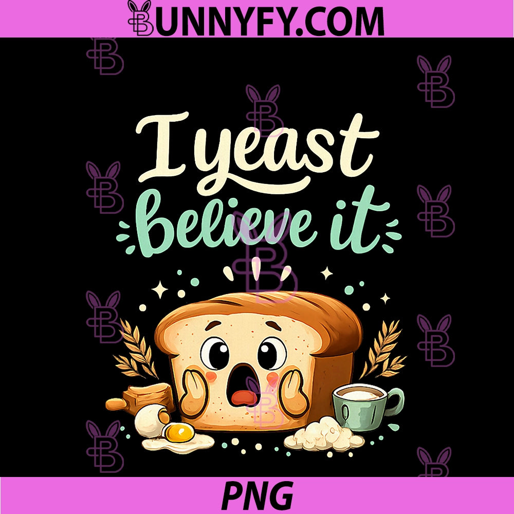 I Yeast Believe It PNG, Bread Pun Baking Graphic PNG