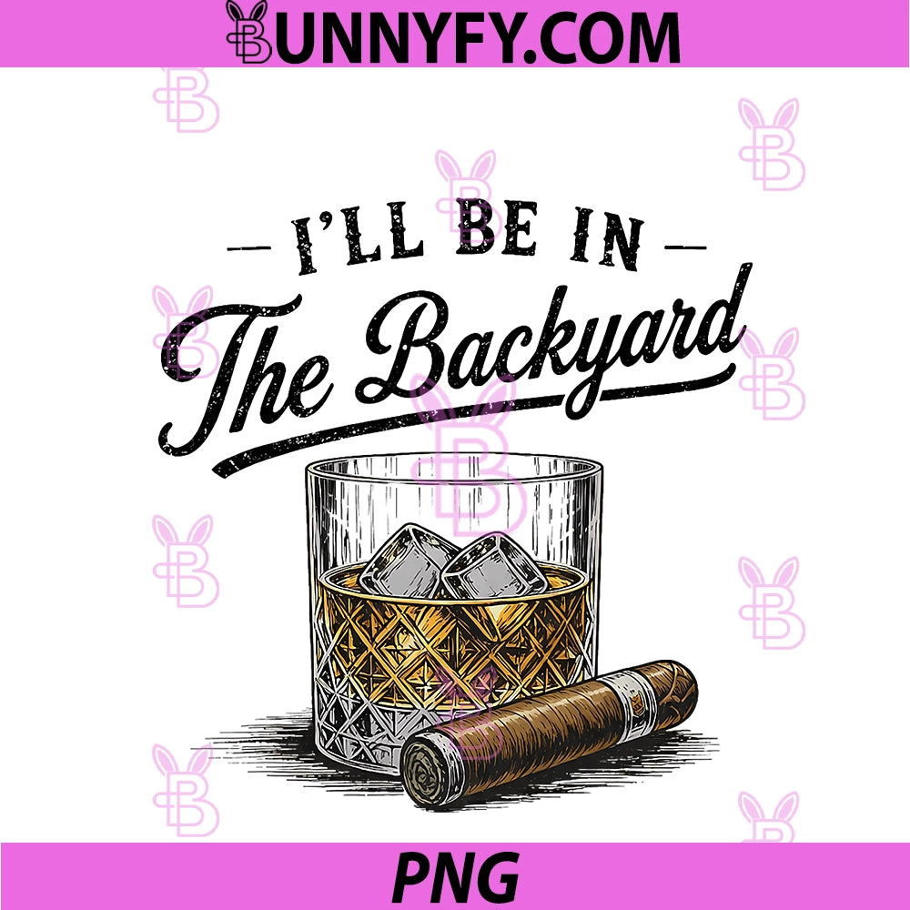 I'll Be In The Backyard PNG, Funny Bourbon Cigar Lover PNG