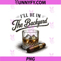 I'll Be In The Backyard PNG, Funny Bourbon Cigar Lovers PNG
