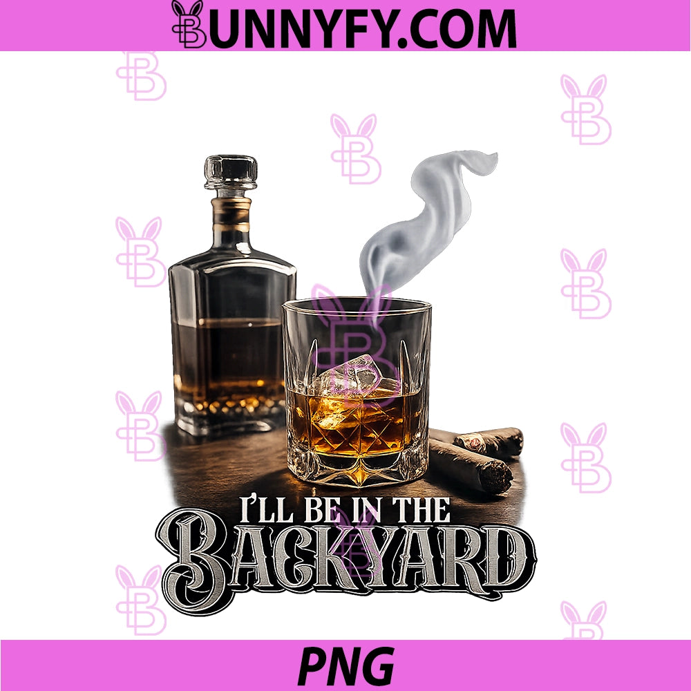 I'll Be In The Backyard PNG, Funny Cigar And Bourbon Lovers PNG