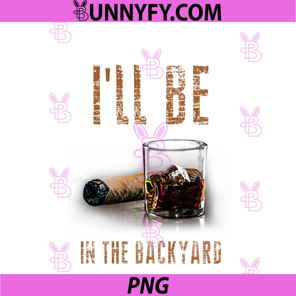 I'll Be In The Backyard PNG, Funny Cigar And Bourbon PNG