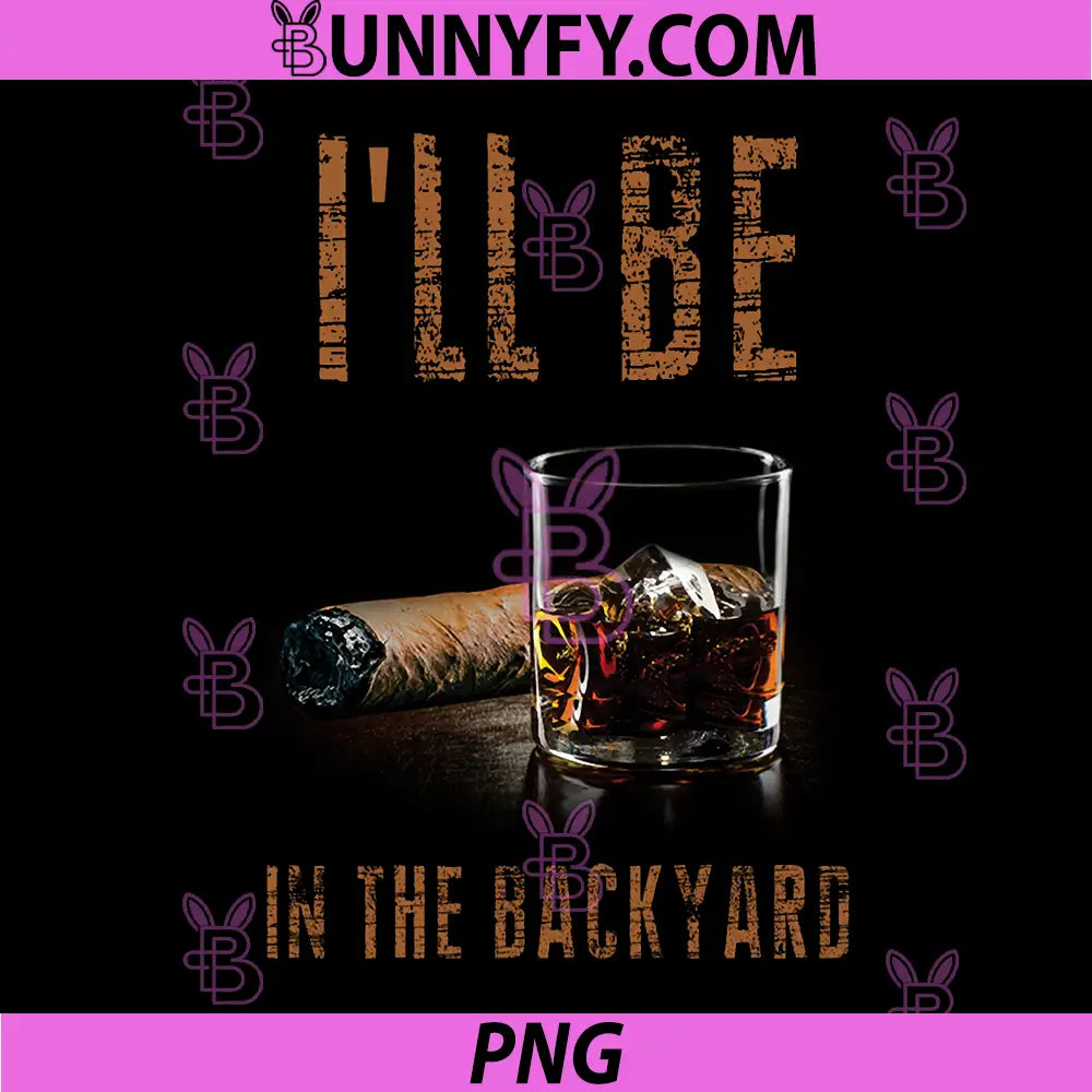 Ill Be In The Backyard Cigar Whiskey PNG, Funny Bourbon Quote PNG