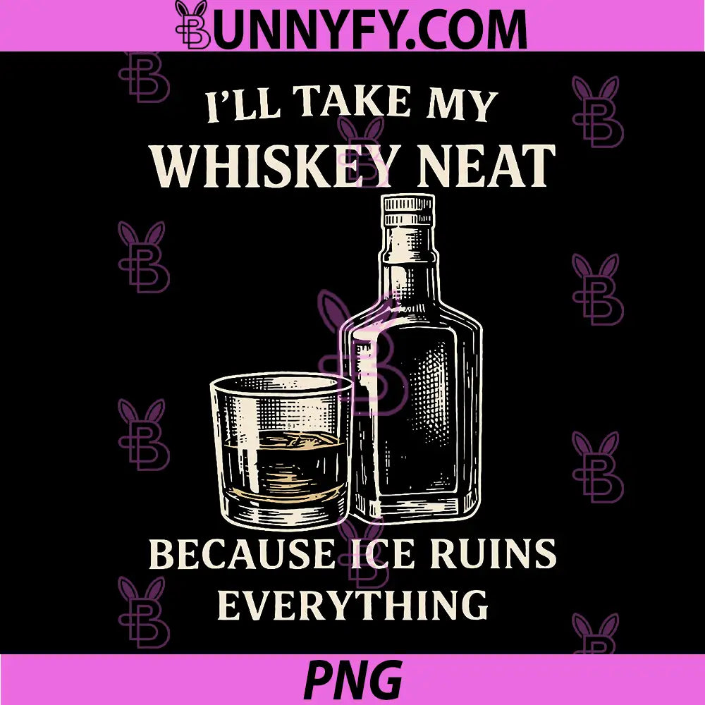 I'll Take My Whiskey Neat PNG, Because Ice Ruins Everything PNG