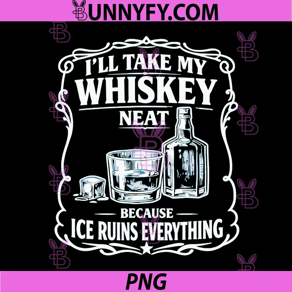 I'll Take My Whiskey Neat PNG, Because Ice Ruins Everything PNG