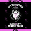 I'm A Simple Old Man PNG, I Am Grumpy and I Like Boobs PNG