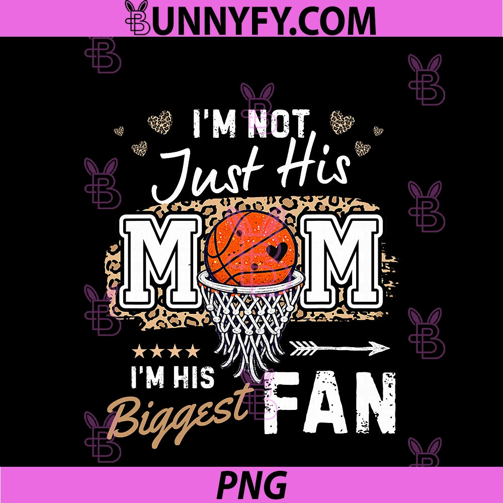 I'm Not Just His Mom I'm Hs Biggest Fan PNG, For Basketball Mom PNG